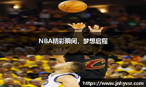 NBA精彩瞬间，梦想启程