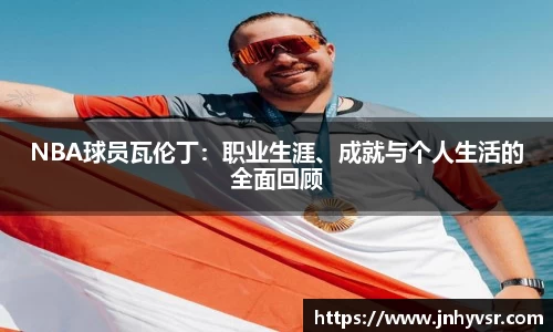 NBA球员瓦伦丁：职业生涯、成就与个人生活的全面回顾